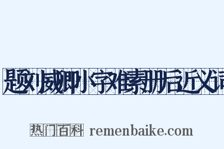 题刘威卿小字难素册后近义词是什么意思的图片